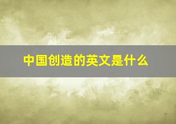 中国创造的英文是什么