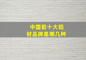 中国前十大铝材品牌是哪几种