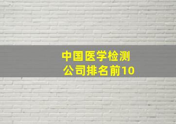 中国医学检测公司排名前10