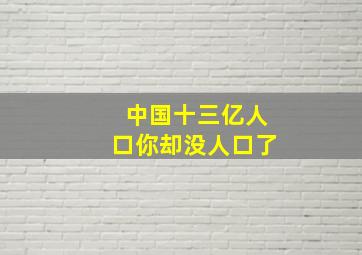 中国十三亿人口你却没人口了