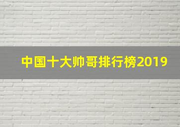 中国十大帅哥排行榜2019