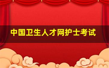 中国卫生人才网护士考试