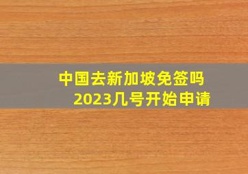 中国去新加坡免签吗2023几号开始申请