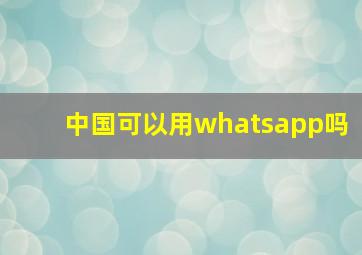 中国可以用whatsapp吗