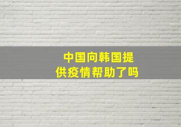 中国向韩国提供疫情帮助了吗