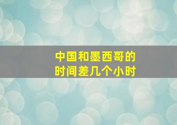 中国和墨西哥的时间差几个小时