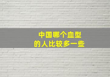 中国哪个血型的人比较多一些