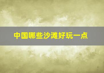 中国哪些沙滩好玩一点