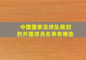 中国国家足球队规划的外国球员名单有哪些