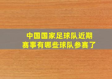 中国国家足球队近期赛事有哪些球队参赛了