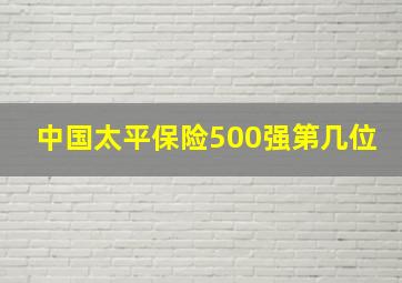 中国太平保险500强第几位