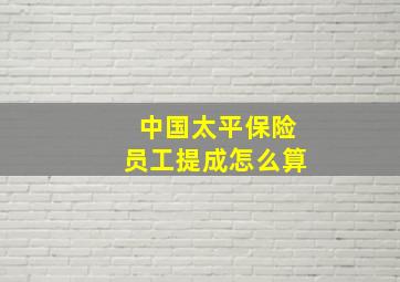 中国太平保险员工提成怎么算