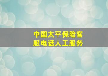 中国太平保险客服电话人工服务