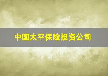 中国太平保险投资公司