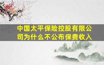 中国太平保险控股有限公司为什么不公布保费收入