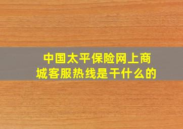 中国太平保险网上商城客服热线是干什么的