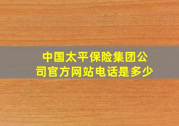 中国太平保险集团公司官方网站电话是多少