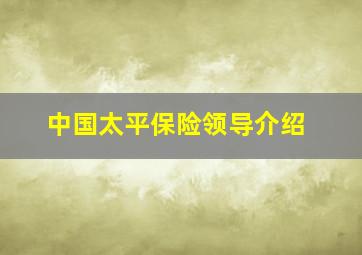 中国太平保险领导介绍