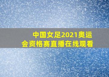 中国女足2021奥运会资格赛直播在线观看