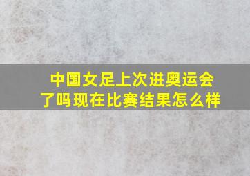 中国女足上次进奥运会了吗现在比赛结果怎么样