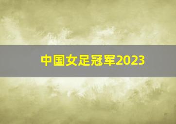 中国女足冠军2023