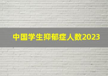 中国学生抑郁症人数2023