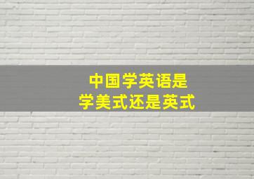 中国学英语是学美式还是英式