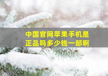 中国官网苹果手机是正品吗多少钱一部啊