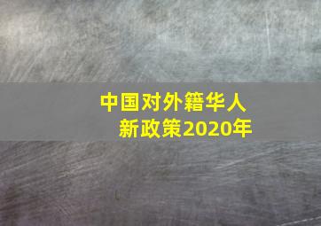 中国对外籍华人新政策2020年