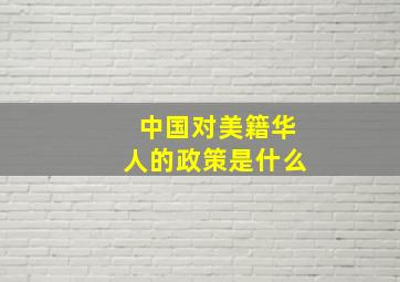 中国对美籍华人的政策是什么