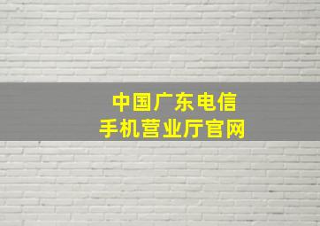 中国广东电信手机营业厅官网