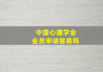 中国心理学会会员申请容易吗