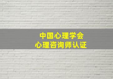 中国心理学会心理咨询师认证