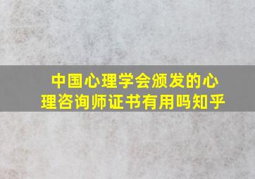 中国心理学会颁发的心理咨询师证书有用吗知乎