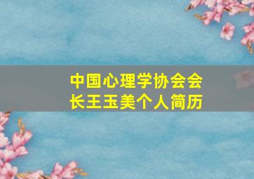 中国心理学协会会长王玉美个人简历