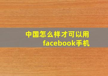 中国怎么样才可以用facebook手机