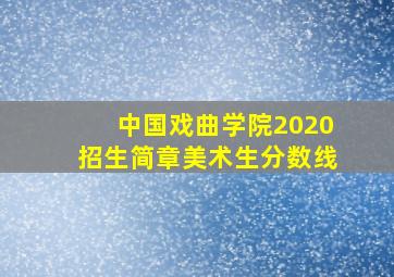 中国戏曲学院2020招生简章美术生分数线