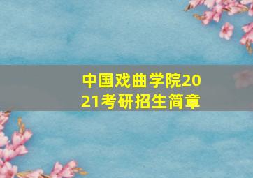 中国戏曲学院2021考研招生简章