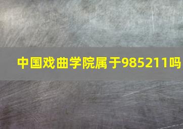 中国戏曲学院属于985211吗