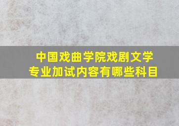 中国戏曲学院戏剧文学专业加试内容有哪些科目