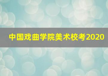 中国戏曲学院美术校考2020