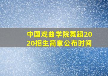 中国戏曲学院舞蹈2020招生简章公布时间