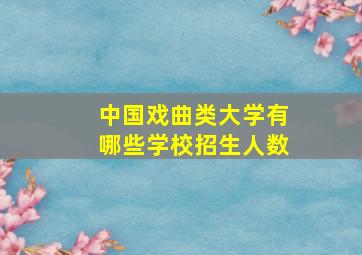 中国戏曲类大学有哪些学校招生人数