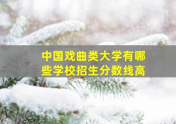 中国戏曲类大学有哪些学校招生分数线高