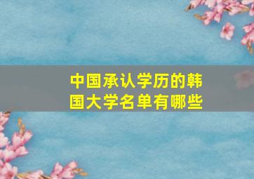 中国承认学历的韩国大学名单有哪些