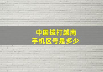 中国拨打越南手机区号是多少