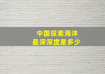 中国探索海洋最深深度是多少