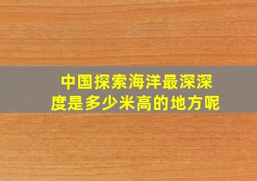 中国探索海洋最深深度是多少米高的地方呢