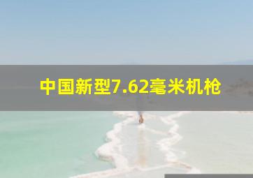 中国新型7.62毫米机枪