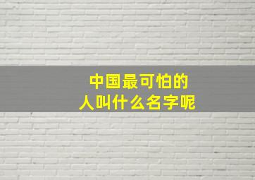 中国最可怕的人叫什么名字呢